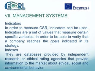 VII. MANAGEMENT SYSTEMS
Indicators
In order to measure CSR, indicators can be used.
Indicators are a set of values that me...