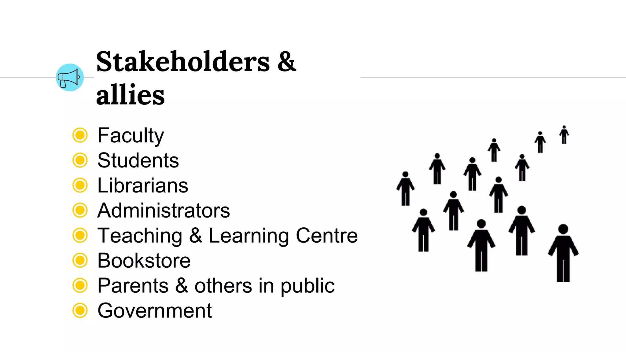 Stakeholders &
allies
◉ Faculty
◉ Students
◉ Librarians
◉ Administrators
◉ Teaching & Learning Centre
◉ Bookstore
◉ Parents & others in public
◉ Government
 