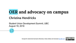OER and advocacy on campus
Christina Hendricks
Student Union Development Summit, UBC
August 19, 2018
Except for elements licensed otherwise, these slides are licensed CC BY 4.0
 
