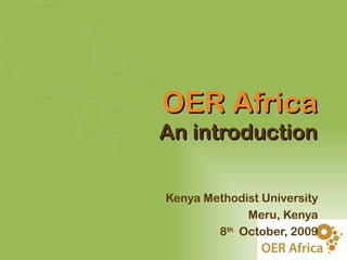 OER Africa
An introduction

Kenya Methodist University
             Meru, Kenya
        8th October, 2009
 