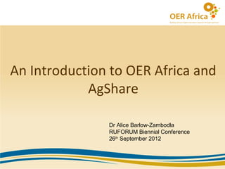 An Introduction to OER Africa and
            AgShare

               Dr Alice Barlow-Zambodla
               RUFORUM Biennial Conference
               26th September 2012
 