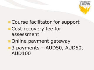  Course

facilitator for support
 Cost recovery fee for
assessment
 Online payment gateway
 3 payments – AUD50, AUD50,
AUD100

 