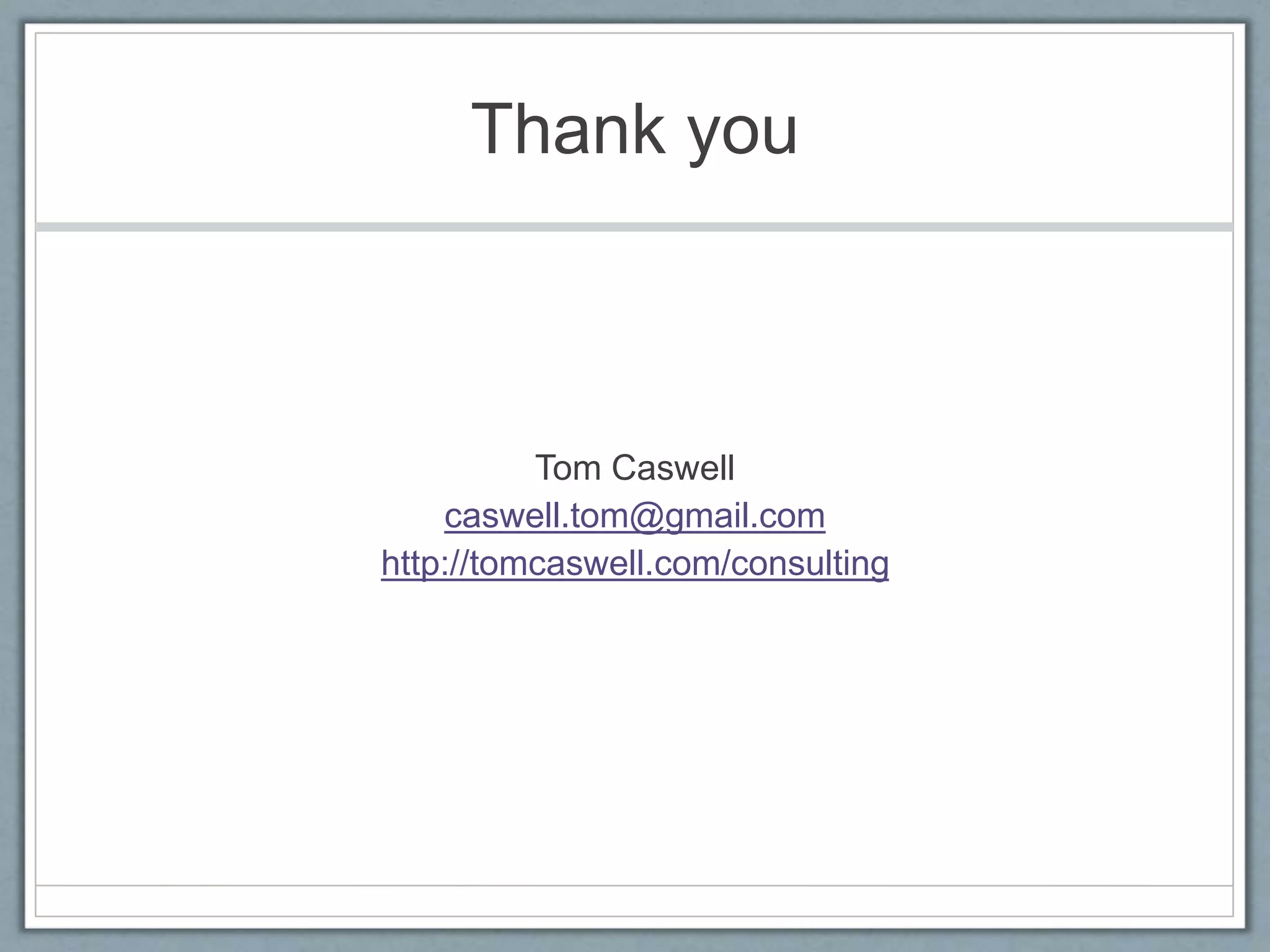 Thank you
Tom Caswell
caswell.tom@gmail.com
http://tomcaswell.com/consulting
 