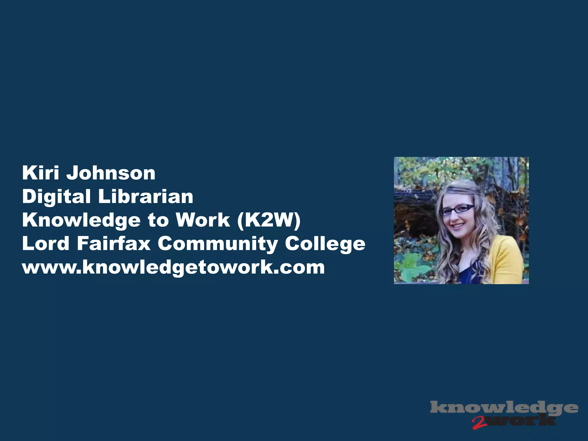 Kiri Johnson
Digital Librarian
Knowledge to Work (K2W)
Lord Fairfax Community College
www.knowledgetowork.com
 
