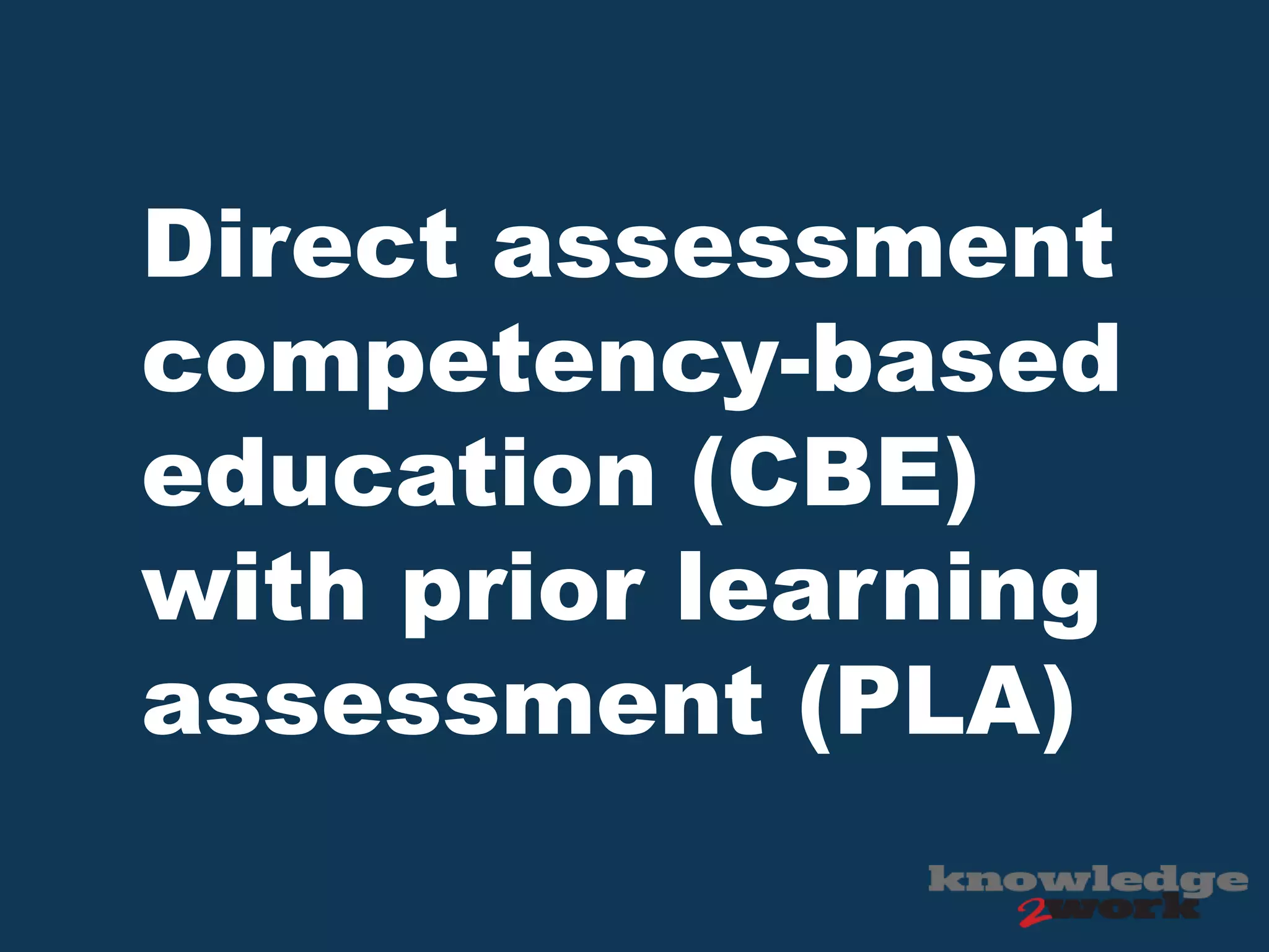 Direct assessment
competency-based
education (CBE)
with prior learning
assessment (PLA)
 