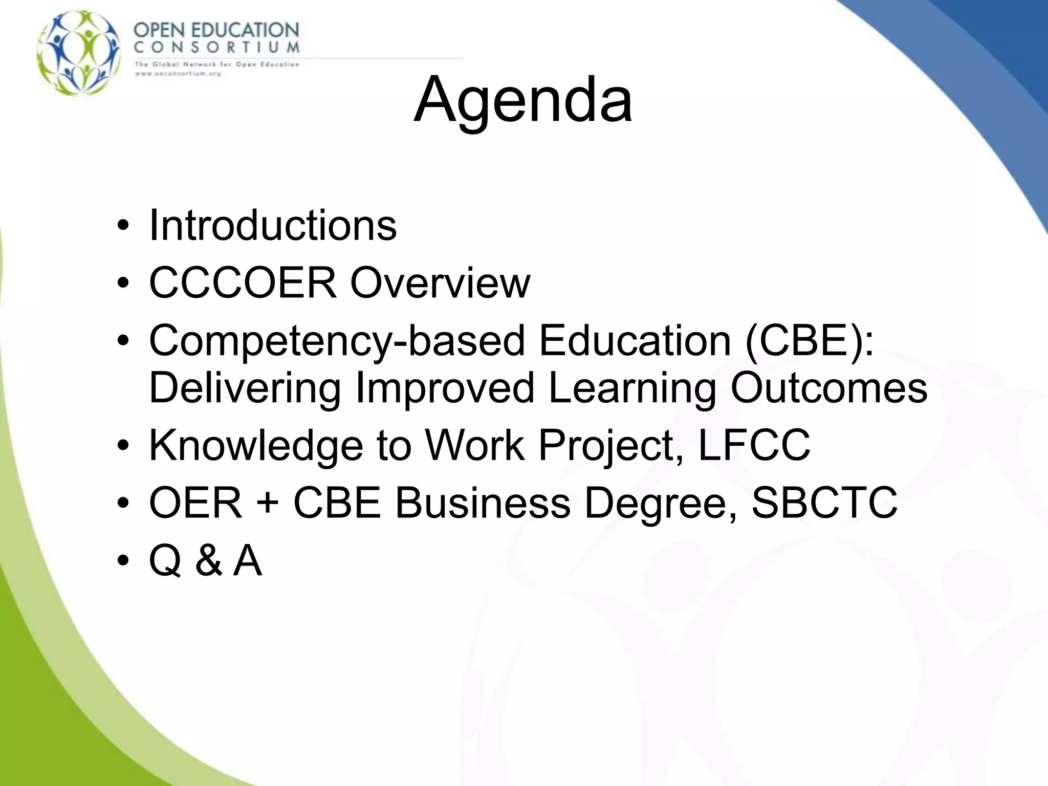 Agenda
• Introductions
• CCCOER Overview
• Competency-based Education (CBE):
Delivering Improved Learning Outcomes
• Knowledge to Work Project, LFCC
• OER + CBE Business Degree, SBCTC
• Q & A
 