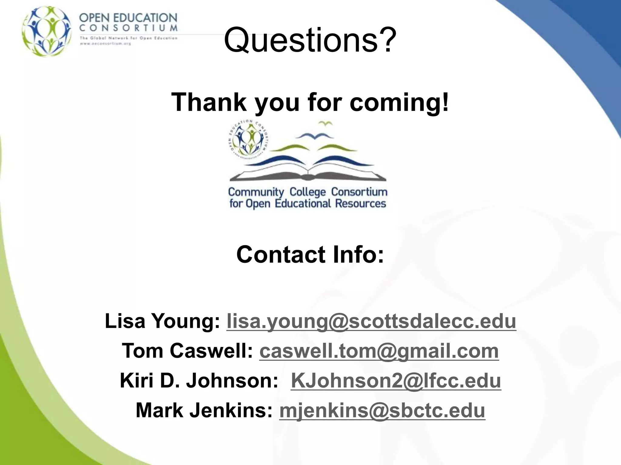 Thank you for coming!
Contact Info:
Lisa Young: lisa.young@scottsdalecc.edu
Tom Caswell: caswell.tom@gmail.com
Kiri D. Johnson: KJohnson2@lfcc.edu
Mark Jenkins: mjenkins@sbctc.edu
Questions?
 