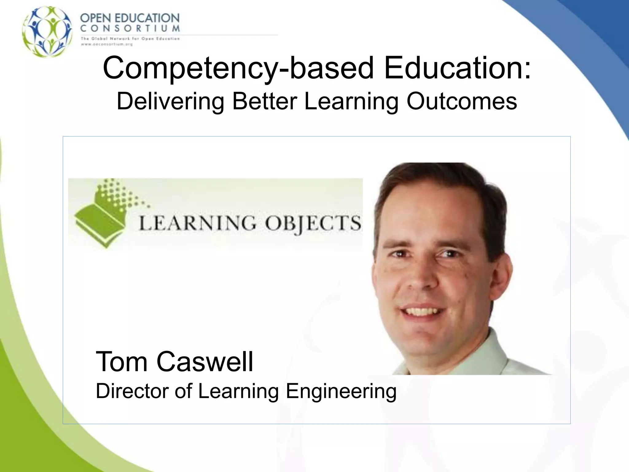 Competency-based Education:
Delivering Better Learning Outcomes
Tom Caswell
Director of Learning Engineering
 