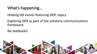 What’s happening… 
Holding OA events featuring OER topics 
Exploring OER as part of the scholarly communications 
framework 
No textbooks! 
 
