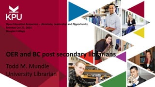 Open Education Resources – Librarians, Leadership and Opportunity 
Monday Oct 27, 2014 
Douglas College 
OER and BC post secondary librarians 
Todd M. Mundle 
University Librarian 
 