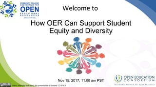 How OER Can Support Student
Equity and Diversity
Nov 15, 2017, 11:00 am PST
Welcome to
 