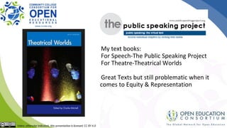 My text books:
For Speech-The Public Speaking Project
For Theatre-Theatrical Worlds
Great Texts but still problematic when it
comes to Equity & Representation
 