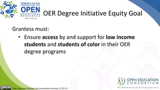 OER Degree Initiative Equity Goal
Grantess must:
• Ensure access by and support for low income
students and students of color in their OER
degree programs
 