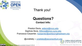 Questions?
Contact Info:
Preston Davis, wdavis@nvcc.edu
Daphnie Sicre, DSicre@bmcc.cuny.edu
Francesca Carpenter, fcarpenter@achievingthedream.org
@unatdaly -- unatdaly@oeconsortium.org
Thank you!
 