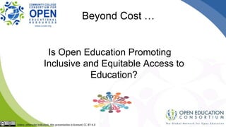 Is Open Education Promoting
Inclusive and Equitable Access to
Education?
Beyond Cost …
 