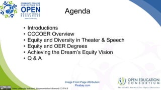 Agenda
• Introductions
• CCCOER Overview
• Equity and Diversity in Theater & Speech
• Equity and OER Degrees
• Achieving t...