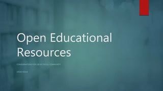 Open Educational
Resources
CONSIDERATIONS FOR USE IN THE ELL COMMUNITY
LESLIE SOULE
 