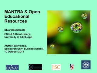 MANTRA & Open
Educational
Resources
Stuart Macdonald
EDINA & Data Library,
University of Edinburgh
AQMeN Workshop,
Edinburgh Univ. Business School,
10 October 2011
 