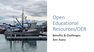 Open
Educational
Resources/OER
Benefits & Challenges
Ann Avary
 