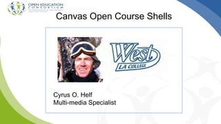 Canvas Open Course Shells
Cyrus O. Helf
Multi-media Specialist
 