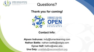 Thank you for coming!
Contact Info:
Alyson Indrunas: indy@lumenlearning.com
Nathan Battle: nathan.battle@odigia.com
Cyrus Helf: helfco@wlac.edu
Una Daly: unatdaly@oeconsortium.org
Questions?
 