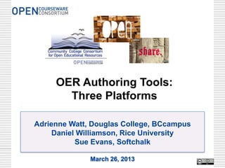 OER Authoring Tools:
       Three Platforms

Adrienne Watt, Douglas College, BCcampus
     Daniel Williamson, Rice University
           Sue Evans, Softchalk

              March 26, 2013
 