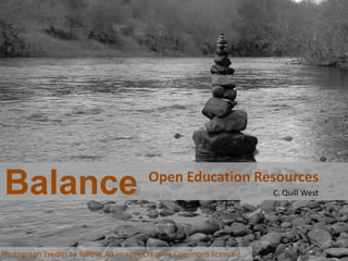 Balance                                Open Education Resources
                                                                      C. Quill West




Photograph credits to follow. All images Creative Commons licensed.
 