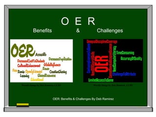 O E R
Benefits

&

Wordle Image by Deb Ramirez, CCBY

Challenges

Wordle Image by Deb Ramirez, CCBY

OER: Benefits & Challenges By Deb Ramirez

 