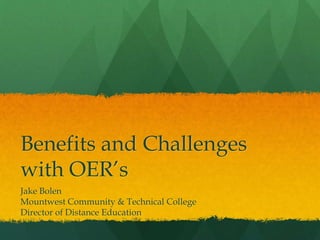 Benefits and Challenges
with OER’s
Jake Bolen
Mountwest Community & Technical College
Director of Distance Education
 