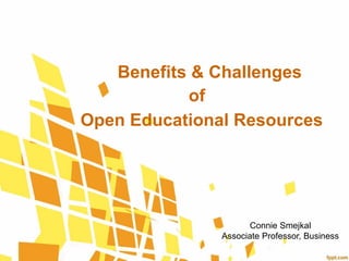 Open Educational Resources
Benefits & Challenges
of
Connie Smejkal
Associate Professor, Business
 