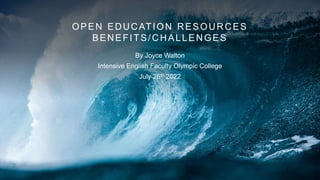 OPEN EDUCATION RESOURCES
BENEFITS/CHALLENGES
By Joyce Walton
Intensive English Faculty Olympic College
July 26th 2022
 