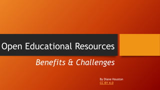 Open Educational Resources
Benefits & Challenges
By Diane Houston
CC BY 4.0
 