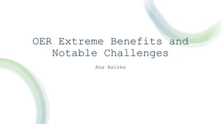 OER Extreme Benefits and
Notable Challenges
Ana Balske
 