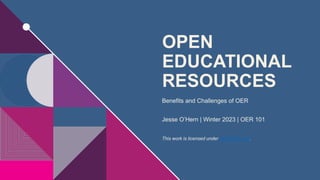 OPEN
EDUCATIONAL
RESOURCES
Benefits and Challenges of OER
Jesse O’Hern | Winter 2023 | OER 101
This work is licensed under CC BY-NC 4.0.
 