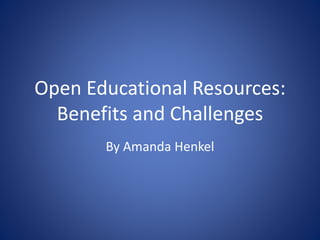 Open Educational Resources:
Benefits and Challenges
By Amanda Henkel
 