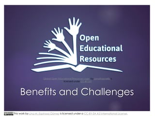 Global Open Educational Resources Logo by Jonathasmello is
licensed under CC-BY 3.0

Benefits and Challenges
This work by Lina M. Espinosa Gómez is licensed under a CC-BY-SA 4.0 International License.

 