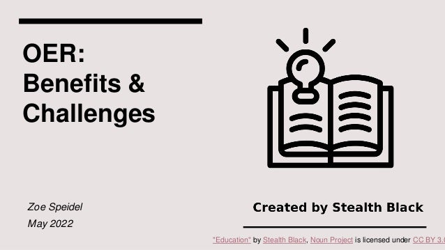 OER:
Benefits &
Challenges
Zoe Speidel
May 2022
"Education" by Stealth Black, Noun Project is licensed under CC BY 3.0
 