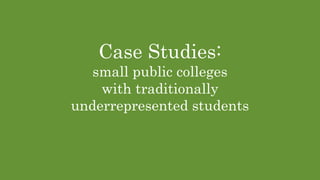 Case Studies:
small public colleges
with traditionally
underrepresented students
 