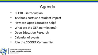 Agenda
• CCCOER introduction
• Textbook costs and student impact
• How can Open Education help?
• What are the OER permissions?
• Open Education Research
• Calendar of events
• Join the CCCOER Community
 
