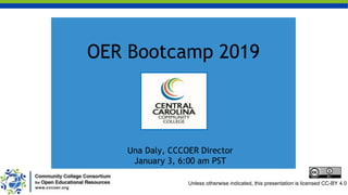 OER Bootcamp 2019
Una Daly, CCCOER Director
January 3, 6:00 am PST
Unless otherwise indicated, this presentation is licensed CC-BY 4.0
 
