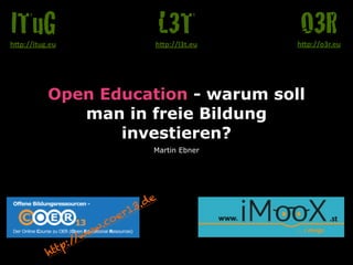 Open Education - warum soll
man in freie Bildung
investieren?
Martin Ebner
O3Rh"p://o3r.eu
L3Th"p://l3t.eu
ITuGh"p://itug.eu
http://www.coer13.de
 