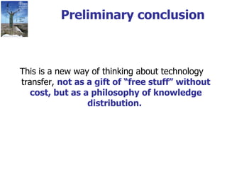 Preliminary conclusion This is a new way of thinking about technology transfer,  not as a gift of “free stuff” without cost, but as a philosophy of knowledge distribution.  
