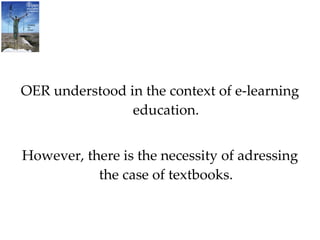 OER understood in the context of e-learning education. However, there is the necessity of adressing the case of textbooks. 