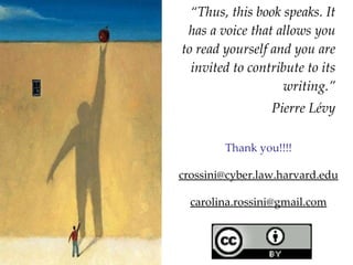 “ Thus, this book speaks. It has a voice that allows you to read yourself and you are invited to contribute to its writing.” Pierre Lévy Thank you!!!! [email_address] [email_address] 
