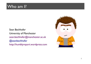 Who am I?	





 Sean Bechhofer	

 University of Manchester	

 sean.bechhofer@manchester.ac.uk	

 @seanbechhofer	

 http://humblyreport.wordpress.com	





                                        1	

 