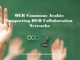 OER Commons Arabic:
Supporting OER Collaboration
Networks
Lisa McLaughlin, OER Commons Director, ISKME
 
