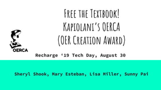 Free the Textbook!
Kapiolani’s OERCA
(OER Creation Award)
Recharge ‘19 Tech Day, August 30
Sheryl Shook, Mary Esteban, Lisa Miller, Sunny Pai
 