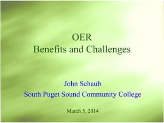OER
Benefits and Challenges
John Schaub
South Puget Sound Community College
March 5, 2014

 