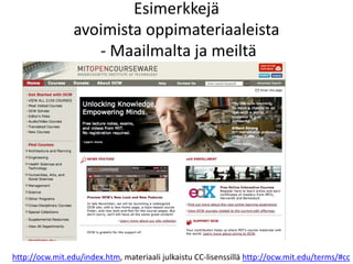 Esimerkkejä
avoimista oppimateriaaleista
- Maailmalta ja meiltä
http://ocw.mit.edu/index.htm, materiaali julkaistu CC-lisenssillä http://ocw.mit.edu/terms/#cc
 