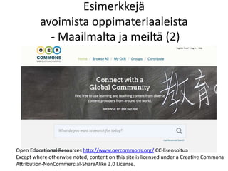 Esimerkkejä
avoimista oppimateriaaleista
- Maailmalta ja meiltä (2)
Open Educational Resources http://www.oercommons.org/ CC-lisensoitua
Except where otherwise noted, content on this site is licensed under a Creative Commons
Attribution-NonCommercial-ShareAlike 3.0 License.
 